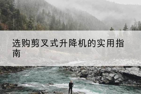 临沂剪叉式升降机怎么选-选购剪叉式升降机的实用指南