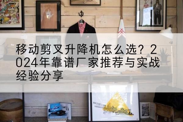 临沂升降平台厂家推荐-移动剪叉升降机怎么选？2024年靠谱厂家推荐与实战经验分享