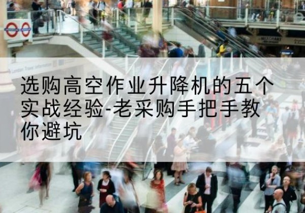 临沂高空作业升降机厂家-选购高空作业升降机的五个实战经验-老采购手把手教你避坑
