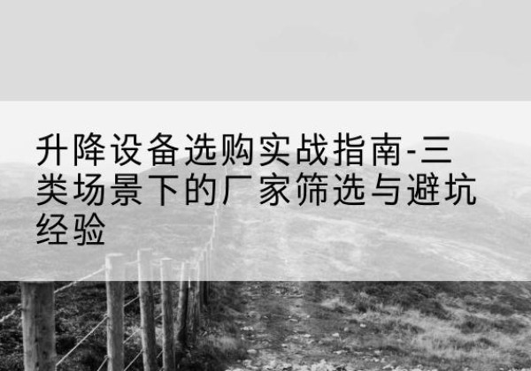 临沂移动式升降机厂家推荐-升降设备选购实战指南-三类场景下的厂家筛选与避坑经验
