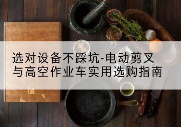 临沂电动剪叉升降平台怎么选-选对设备不踩坑-电动剪叉与高空作业车实用选购指南