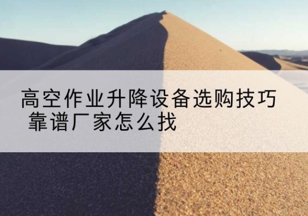 临沂电动升降平台厂家推荐-高空作业升降设备选购技巧 靠谱厂家怎么找